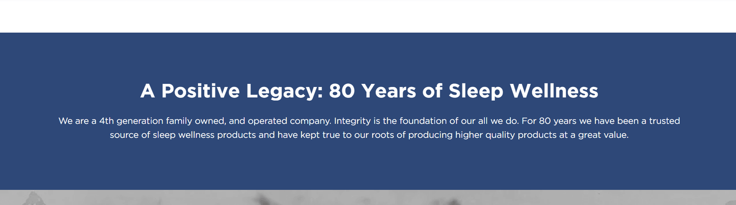 A Positive Legacy: Celebrating 80 years of family-owned sleep wellness products and integrity in craftsmanship.