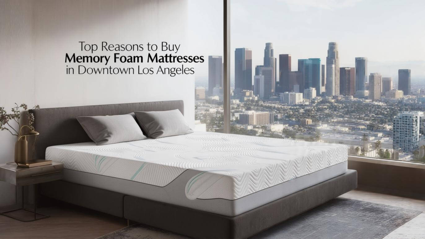 Top Reasons to Buy Memory Foam Mattresses in Downtown Los Angeles